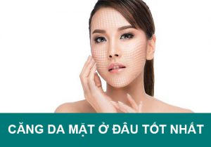 Căng da mặt ở đâu Tốt, Đẹp, An toàn, Uy tín nhất Hà Nội, HCM