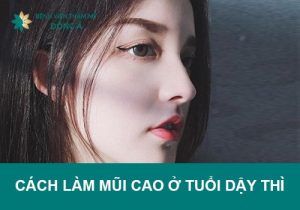 11 Cách làm mũi cao ở tuổi dậy thì an toàn, hiệu quả, dễ thực hiện