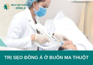 Trị sẹo Đông Á ở Buôn Ma Thuột chuẩn quốc tế, uy tín số 1